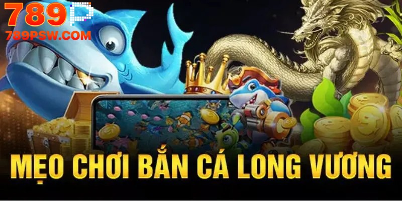Mẹo và chiến lược khi chơi bắn cá Long Vương