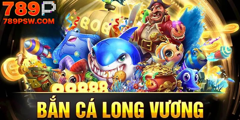 Những đặc điểm nổi bật của bắn cá Long Vương tại 789P